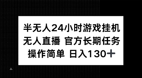 半无人24小时游戏挂JI，官方长期任务，操作简单 日入130+【揭秘】_微雨项目网