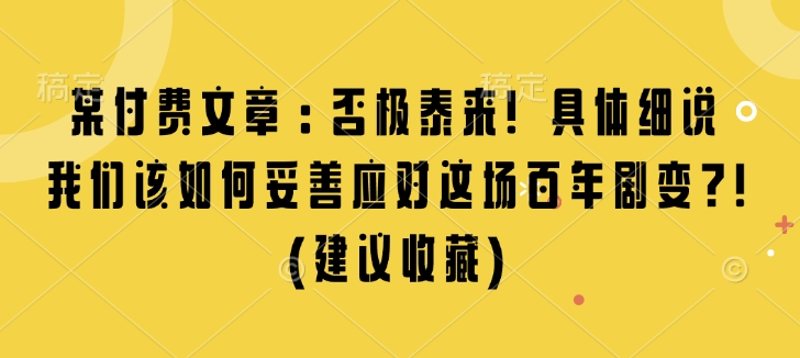 某付费文章：否极泰来! 具体细说 我们该如何妥善应对这场百年剧变!(建议收藏)_微雨项目网