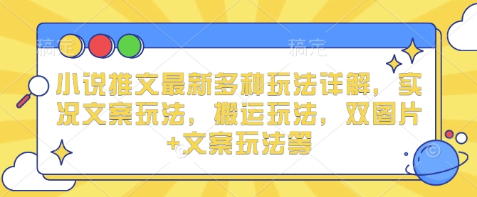 小说推文最新多种玩法详解，实况文案玩法，搬运玩法，双图片+文案玩法等_微雨项目网