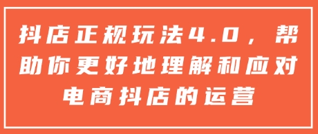 抖店正规玩法4.0，帮助你更好地理解和应对电商抖店的运营_微雨项目网