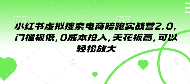 小红书虚拟搜索电商陪跑实战营2.0，门槛极低，0成本投入，天花板高，可以轻松放大_微雨项目网