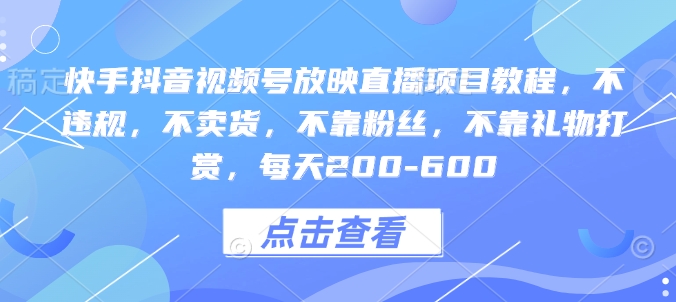 快手抖音视频号放映直播项目教程，不违规，不卖货，不靠粉丝，不靠礼物打赏，每天200-600_微雨项目网