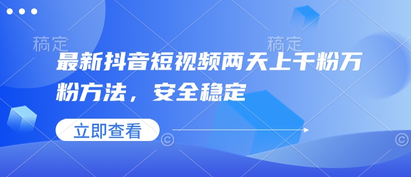 最新抖音短视频两天上千粉万粉方法，安全稳定_微雨项目网