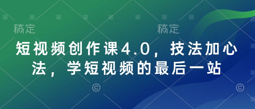 短视频创作课4.0，技法加心法，学短视频的最后一站_微雨项目网