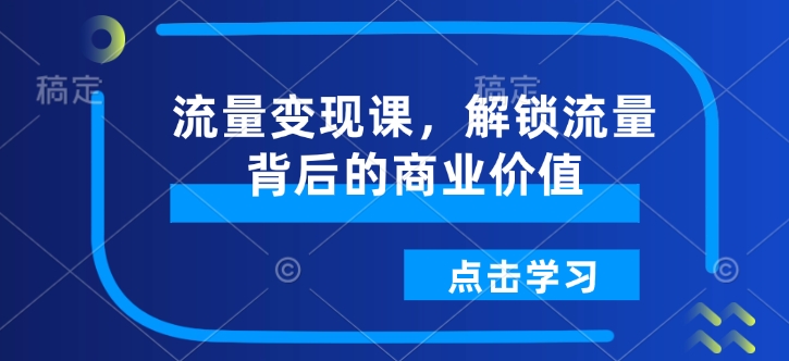 流量变现课，解锁流量背后的商业价值_微雨项目网