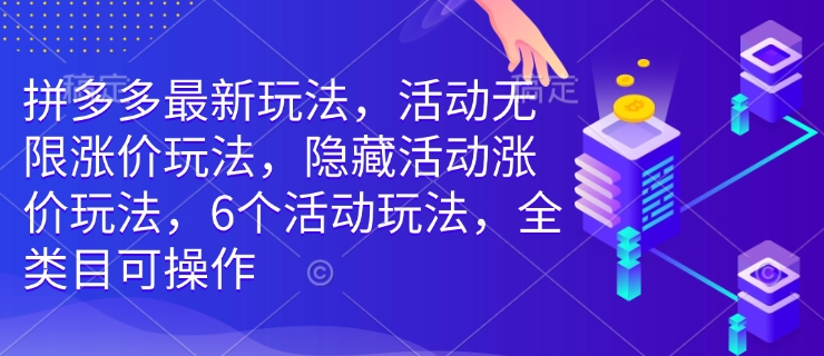 拼多多最新玩法，活动无限涨价玩法，隐藏活动涨价玩法，6个活动玩法，全类目可操作_微雨项目网