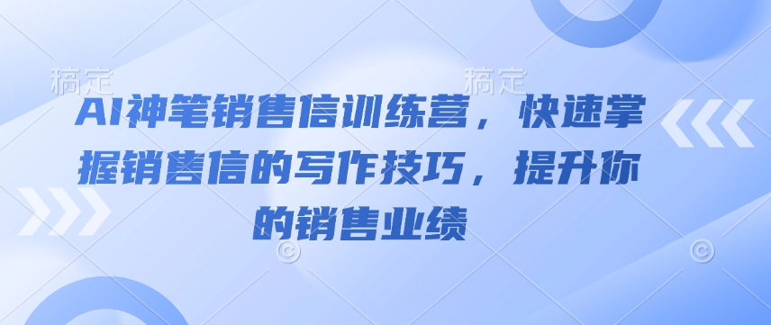 AI神笔销售信训练营，快速掌握销售信的写作技巧，提升你的销售业绩_微雨项目网