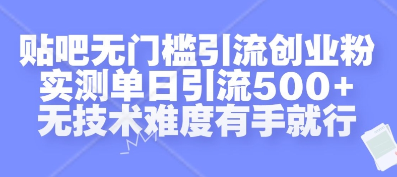 贴吧无门槛引流创业粉，实测单日引流500+，无技术难度有手就行【揭秘】_微雨项目网