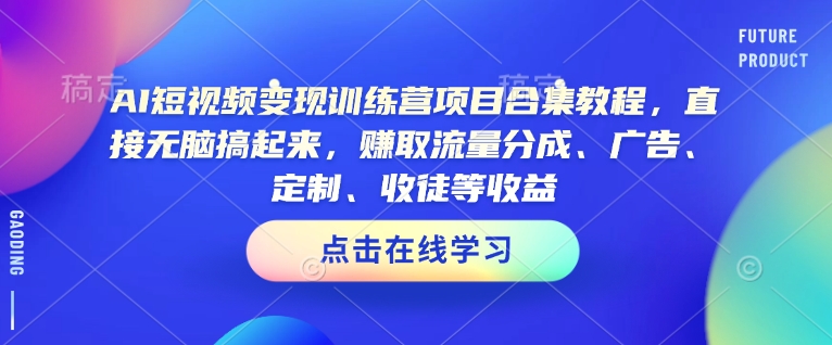 AI短视频变现训练营项目合集教程，直接无脑搞起来，赚取流量分成、广告、定制、收徒等收益_微雨项目网