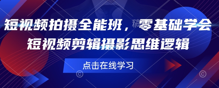 短视频拍摄全能班，零基础学会短视频剪辑摄影思维逻辑_微雨项目网