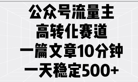 公众号流量主高转化赛道，一篇文章10分钟，一天稳定5张_微雨项目网