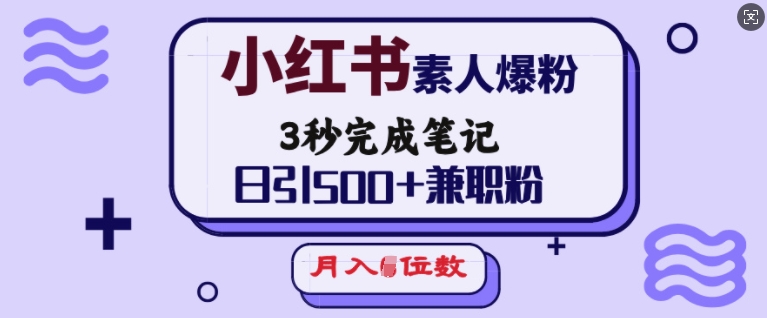 小红书素人爆粉，3秒完成笔记，日引500+兼职粉，月入5位数_微雨项目网