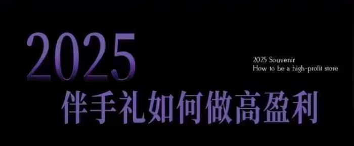 2025伴手礼如何做高盈利门店，小白保姆级伴手礼开店指南，伴手礼最新实战10大攻略，突破获客瓶颈_微雨项目网