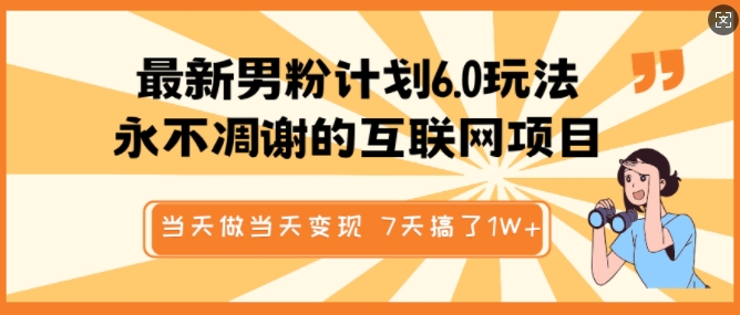 最新男粉计划6.0玩法，永不凋谢的互联网项目，当天做当天变现，视频包原创，7天搞了1个W_微雨项目网