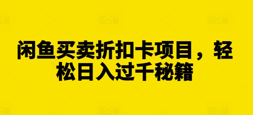 闲鱼买卖折扣卡项目，轻松日入过千秘籍【揭秘】_微雨项目网