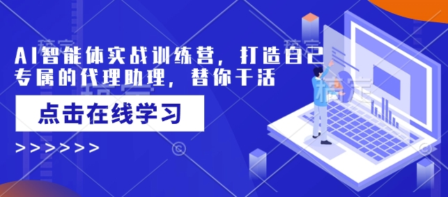 AI智能体实战训练营，打造自己专属的代理助理，替你干活_微雨项目网