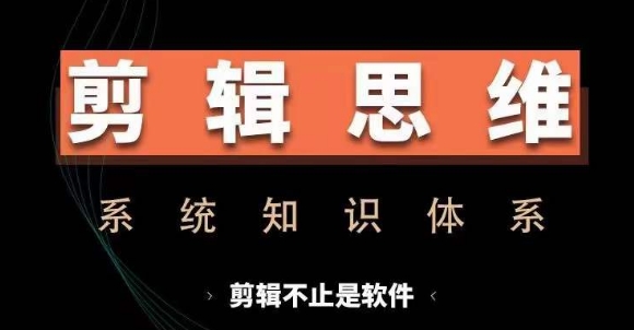 剪辑思维系统课，从软件到思维，系统学习实操进阶，从讲故事到剪辑技巧全覆盖_微雨项目网