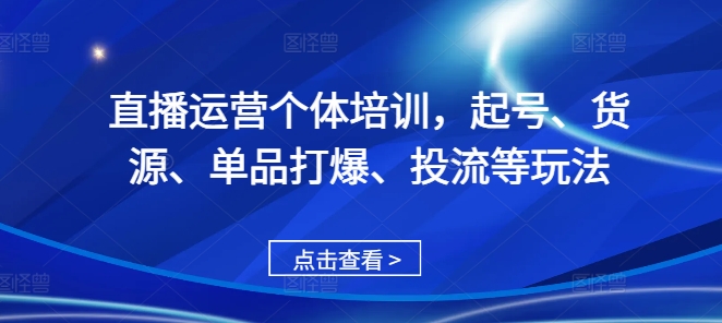 直播运营个体培训，起号、货源、单品打爆、投流等玩法_微雨项目网