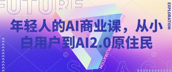 年轻人的AI商业课，从小白用户到AI2.0原住民_微雨项目网