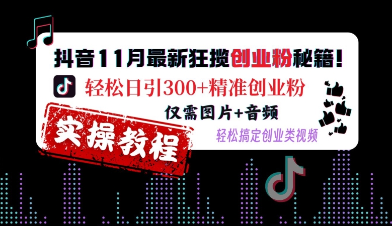 抖音11月最新狂揽创业粉秘籍，轻松日引300+精准创业粉，仅需图片+音频，轻松搞定创业类视频_微雨项目网