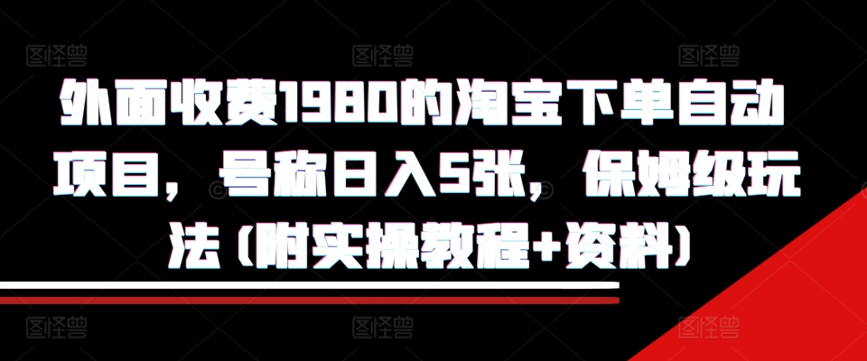 外面收费1980的淘宝下单自动项目，号称日入5张，保姆级玩法(附实操教程+资料)【揭秘】_微雨项目网