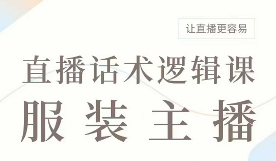 直播带货：服装主播话术逻辑课，服装主播话术大全，让直播更容易_微雨项目网