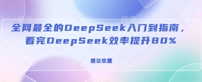 全网最全的DeepSeek入门到指南，看完DeepSeek效率提升80%(建议收藏)_微雨项目网