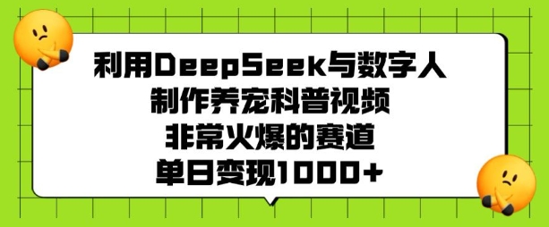 利用DeepSeek与数字人制作养宠科普视频，非常火爆的赛道，单日变现多张_微雨项目网