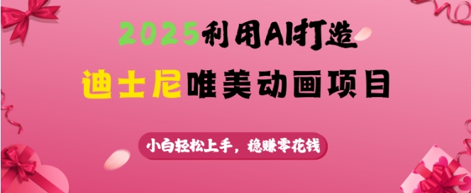 2025利用AI打造迪士尼唯美动画项目，小白轻松上手，稳挣零花钱_微雨项目网