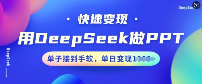 用DeepSeek做PPT，快速变现，单子接到手软，单日变现多张_微雨项目网