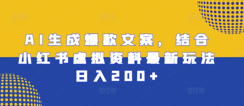 AI生成爆款文案，结合小红书虚拟资料最新玩法日入200+【揭秘】_微雨项目网