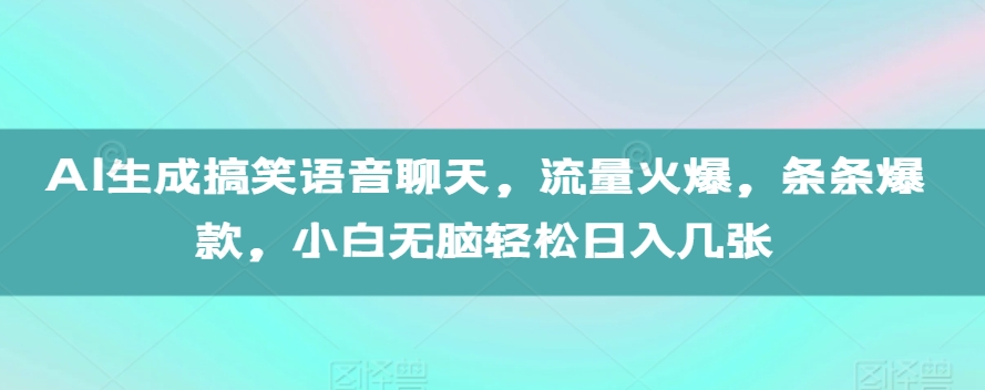 AI生成搞笑语音聊天，流量火爆，条条爆款，小白无脑轻松日入几张【揭秘】_微雨项目网