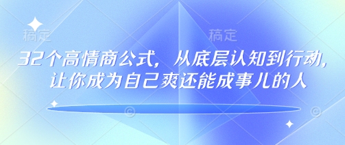 32个高情商公式，​从底层认知到行动，让你成为自己爽还能成事儿的人，133节完整版_微雨项目网