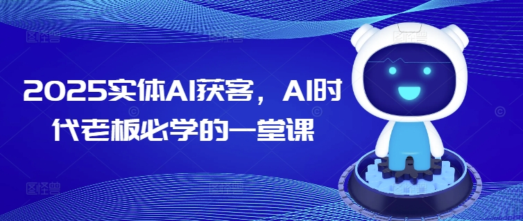 2025实体AI获客，AI时代老板必学的一堂课_微雨项目网