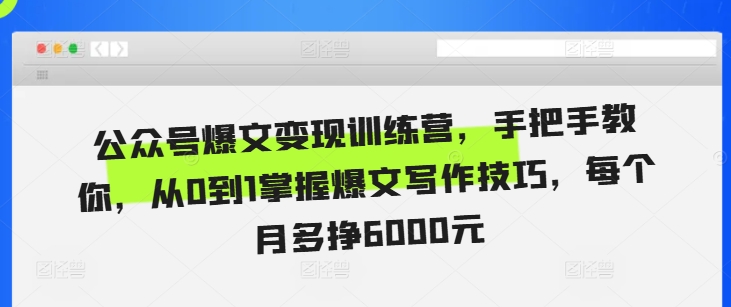 公众号爆文变现训练营，手把手教你，从0到1掌握爆文写作技巧，每个月多挣6000元_微雨项目网