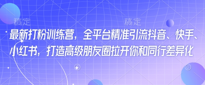 最新打粉训练营，全平台精准引流抖音、快手、小红书，打造高级朋友圈拉开你和同行差异化_微雨项目网