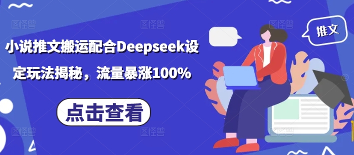 小说推文搬运配合Deepseek设定玩法揭秘，流量暴涨100%_微雨项目网