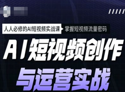 AI短视频创作与运营实战课程，人人必修的AI短视频实战课，掌握短视频流量密码_微雨项目网