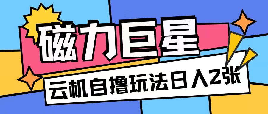 磁力巨星，无脑撸收益玩法无需手机云机操作可矩阵放大单日收入200+【揭秘】_微雨项目网