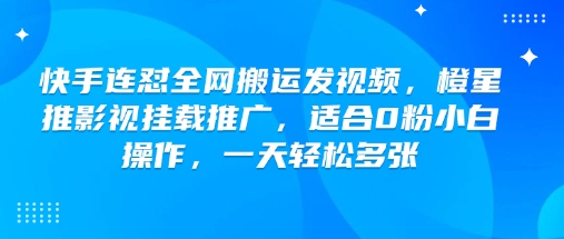 快手连怼全网搬运发视频，橙星推影视挂载推广，适合0粉小白操作，一天轻松多张_微雨项目网