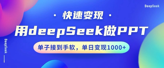 用DeepSeek做PPT，一个工具10分钟就可以搞定，快速接单变现，小白轻松上手，日搞多张_微雨项目网