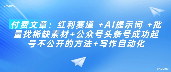 付费文章：红利赛道 +AI提示词 +批量找稀缺素材+公众号头条号成功起号不公开的方法+写作自动化_微雨项目网