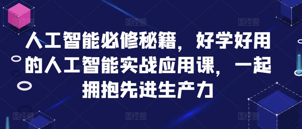 人工智能必修秘籍，好学好用的人工智能实战应用课，一起拥抱先进生产力_微雨项目网