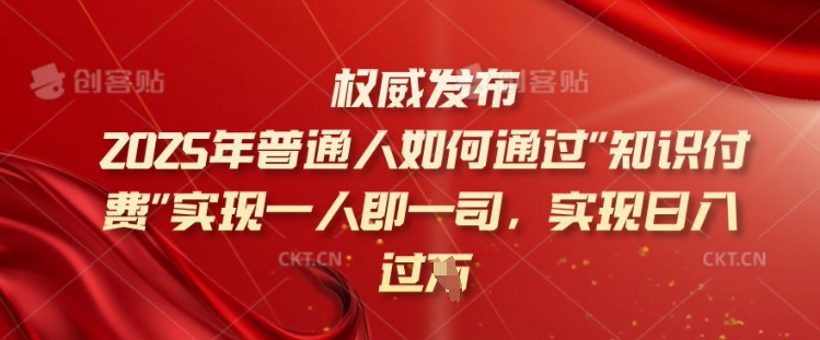 2025年普通人如何通过知识付费实现一人即一司，实现日入过千【揭秘】_微雨项目网