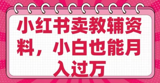 小红书卖教辅资料，0 成本，纯利润，售后成本极低，小白也能月入过W_微雨项目网