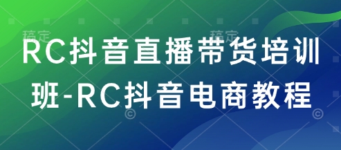 RC抖音直播带货培训班-RC抖音电商教程_微雨项目网