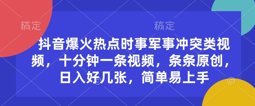 抖音爆火热点时事军事冲突类视频，十分钟一条视频，条条原创，日入好几张，简单易上手_微雨项目网