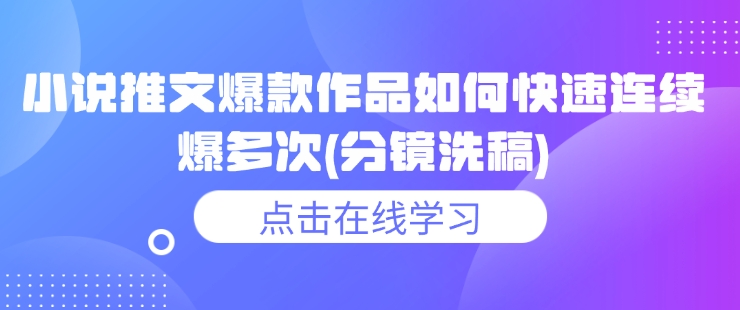 小说推文爆款作品如何快速连续爆多次(分镜洗稿)_微雨项目网