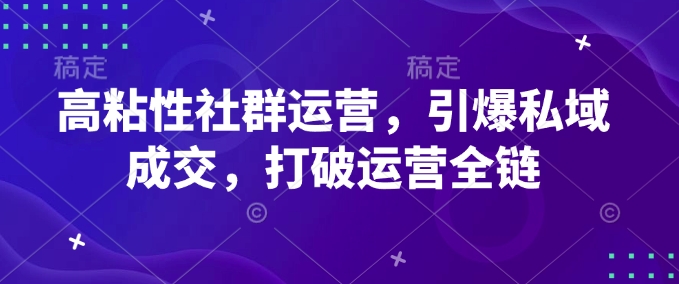 高粘性社群运营，引爆私域成交，打破运营全链_微雨项目网