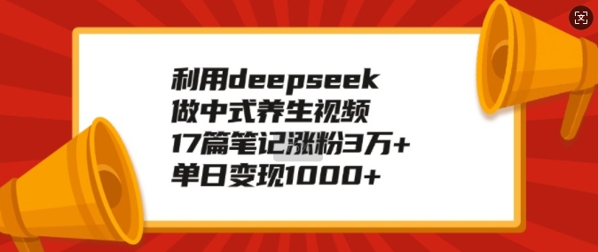 利用deepseek做中式养生视频，17篇笔记涨粉3万+，单日变现1k_微雨项目网